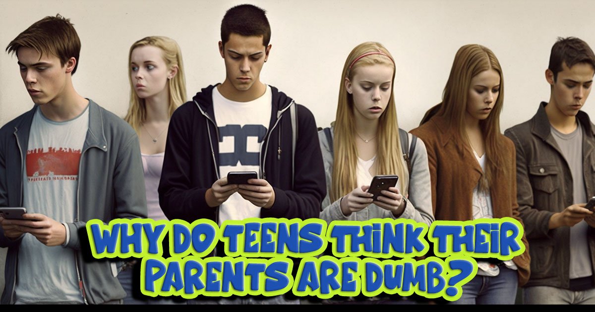 Why teens think parents are dumb